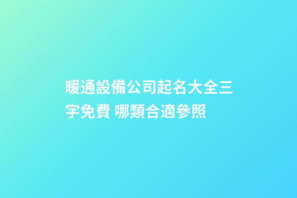 暖通設備公司起名大全三字免費 哪類合適參照-第1張-公司起名-玄機派